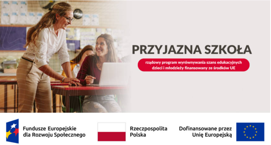 Baner z napisem „PRZYJAZNA SZKOŁA – rządowy program wyrównywania szans edukacyjnych dzieci i młodzieży finansowany ze środków UE”. Po lewej stronie zdjęcie uśmiechniętej nauczycielki w okularach, która pochyla się nad ławką i rozmawia z siedzącą przy laptopie uczennicą. W dolnej części grafiki znajdują się trzy bloki z logotypami i podpisami: Fundusze Europejskie dla Rozwoju Społecznego, flaga i napis Rzeczpospolita Polska oraz flaga i napis Dofinansowane przez Unię Europejską.
